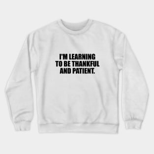 I'm learning to be thankful and patient Crewneck Sweatshirt